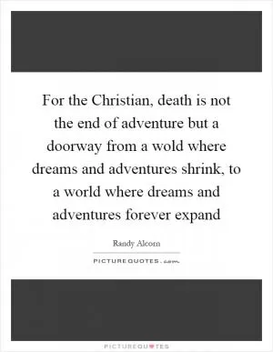 For the Christian, death is not the end of adventure but a doorway from a wold where dreams and adventures shrink, to a world where dreams and adventures forever expand Picture Quote #1
