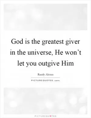 God is the greatest giver in the universe, He won’t let you outgive Him Picture Quote #1