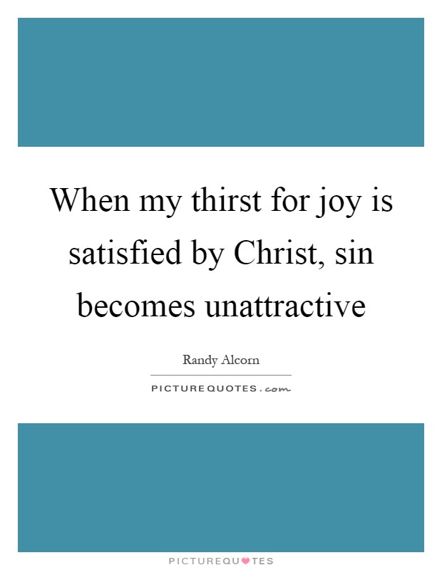 When my thirst for joy is satisfied by Christ, sin becomes unattractive Picture Quote #1