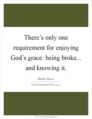 There’s only one requirement for enjoying God’s grace: being broke... and knowing it Picture Quote #1