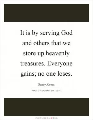 It is by serving God and others that we store up heavenly treasures. Everyone gains; no one loses Picture Quote #1
