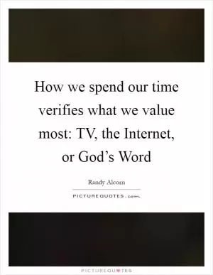 How we spend our time verifies what we value most: TV, the Internet, or God’s Word Picture Quote #1