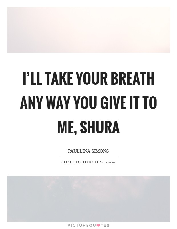 I'll take your breath any way you give it to me, Shura Picture Quote #1