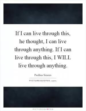 If I can live through this, he thought, I can live through anything. If I can live through this, I WILL live through anything Picture Quote #1