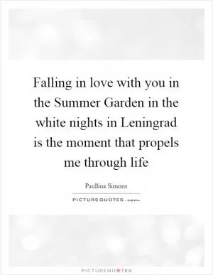 Falling in love with you in the Summer Garden in the white nights in Leningrad is the moment that propels me through life Picture Quote #1