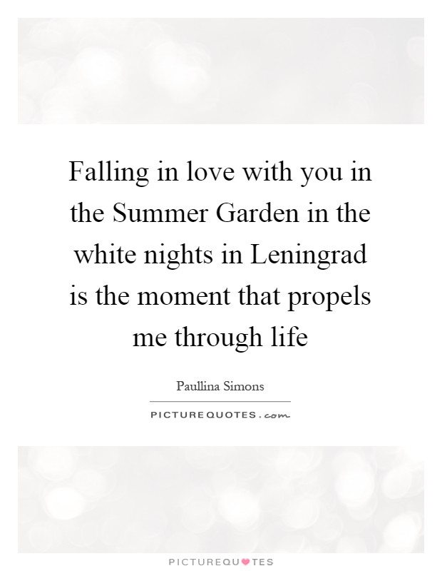 Falling in love with you in the Summer Garden in the white nights in Leningrad is the moment that propels me through life Picture Quote #1