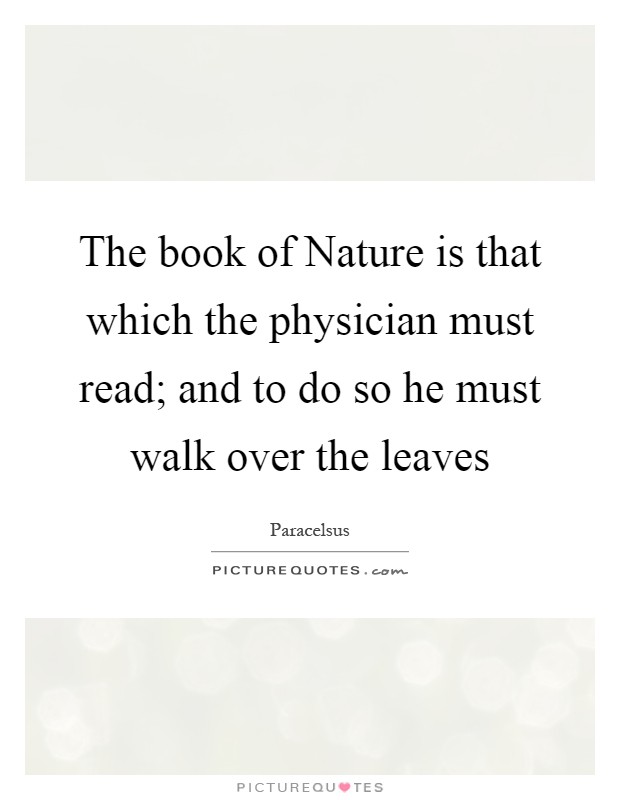 The book of Nature is that which the physician must read; and to do so he must walk over the leaves Picture Quote #1