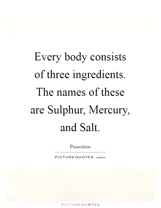 Every body consists of three ingredients. The names of these are Sulphur, Mercury, and Salt Picture Quote #1