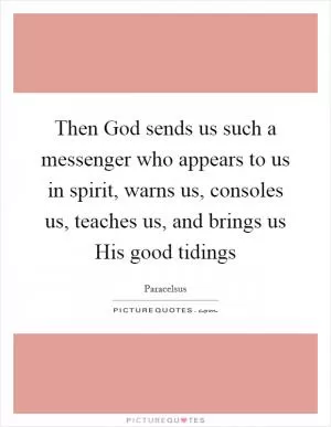 Then God sends us such a messenger who appears to us in spirit, warns us, consoles us, teaches us, and brings us His good tidings Picture Quote #1