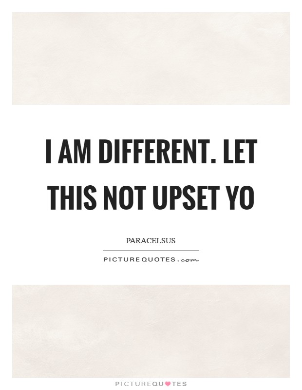 I am different. Let this not upset yo Picture Quote #1