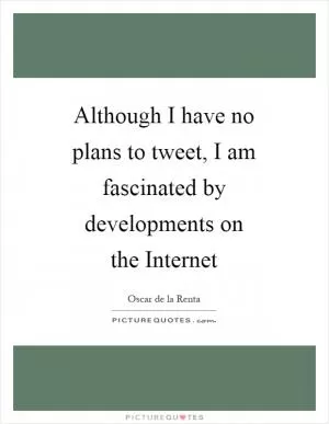 Although I have no plans to tweet, I am fascinated by developments on the Internet Picture Quote #1