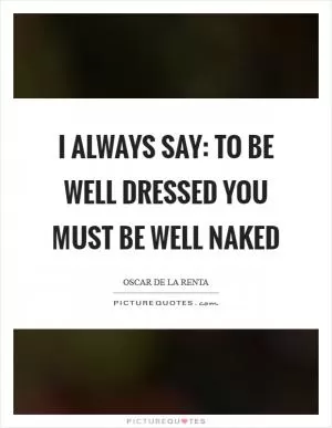 I always say: To be well dressed you must be well naked Picture Quote #1
