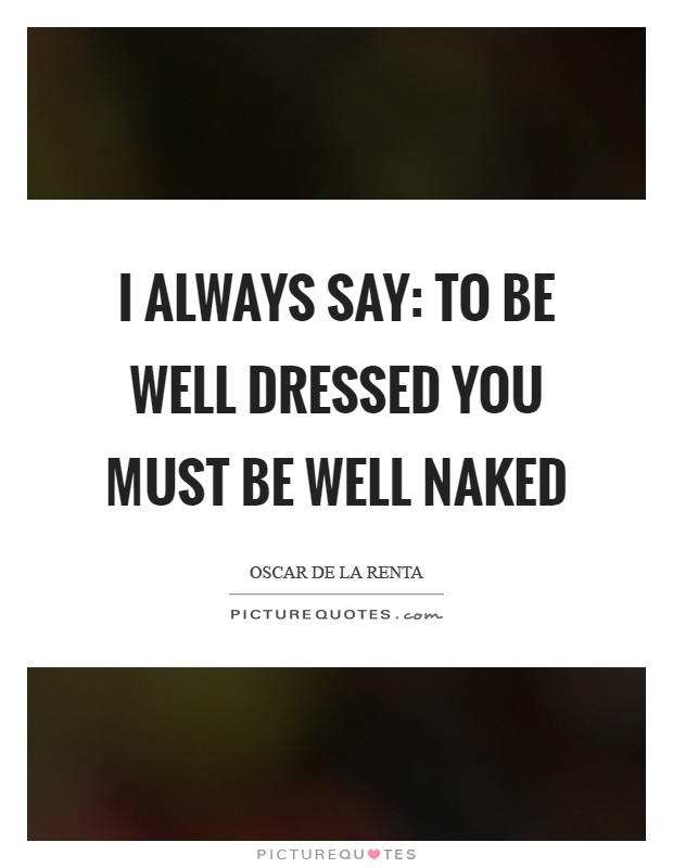 I always say: To be well dressed you must be well naked Picture Quote #1