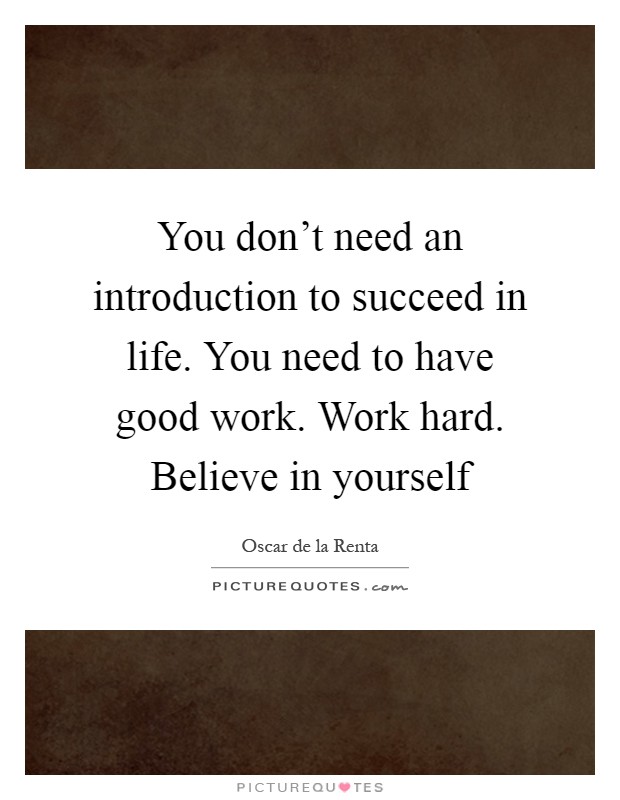 You don't need an introduction to succeed in life. You need to have good work. Work hard. Believe in yourself Picture Quote #1