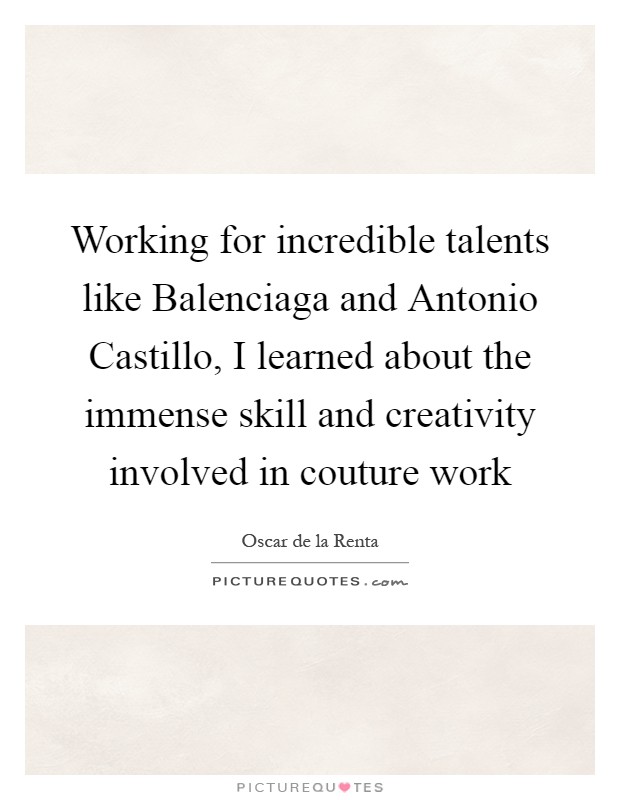 Working for incredible talents like Balenciaga and Antonio Castillo, I learned about the immense skill and creativity involved in couture work Picture Quote #1