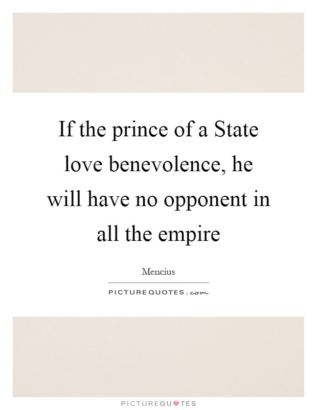 If the prince of a State love benevolence, he will have no opponent in all the empire Picture Quote #1