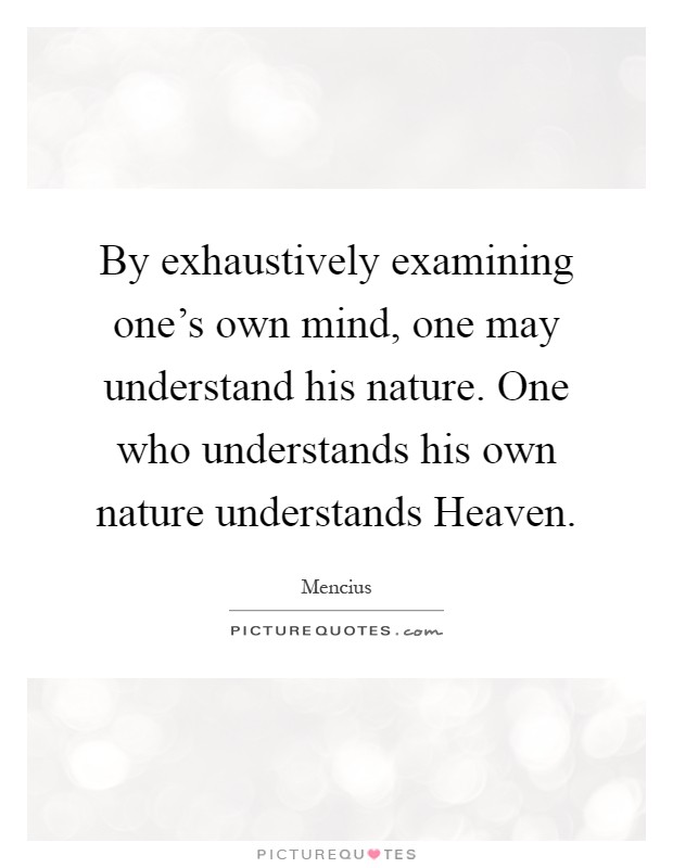 By exhaustively examining one's own mind, one may understand his nature. One who understands his own nature understands Heaven Picture Quote #1