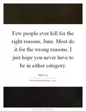 Few people ever kill for the right reasons, June. Most do it for the wrong reasons. I just hope you never have to be in either category Picture Quote #1