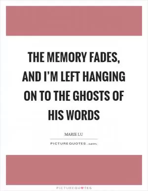 The memory fades, and I’m left hanging on to the ghosts of his words Picture Quote #1