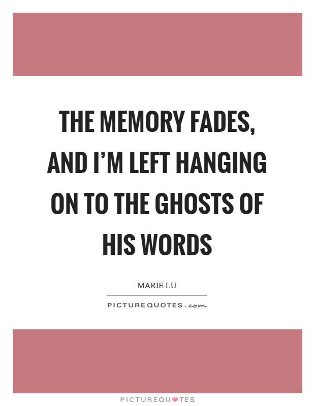 The memory fades, and I'm left hanging on to the ghosts of his words Picture Quote #1