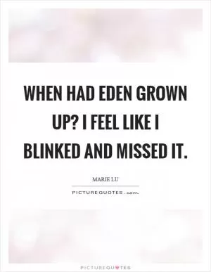 When had Eden grown up? I feel like I blinked and missed it Picture Quote #1