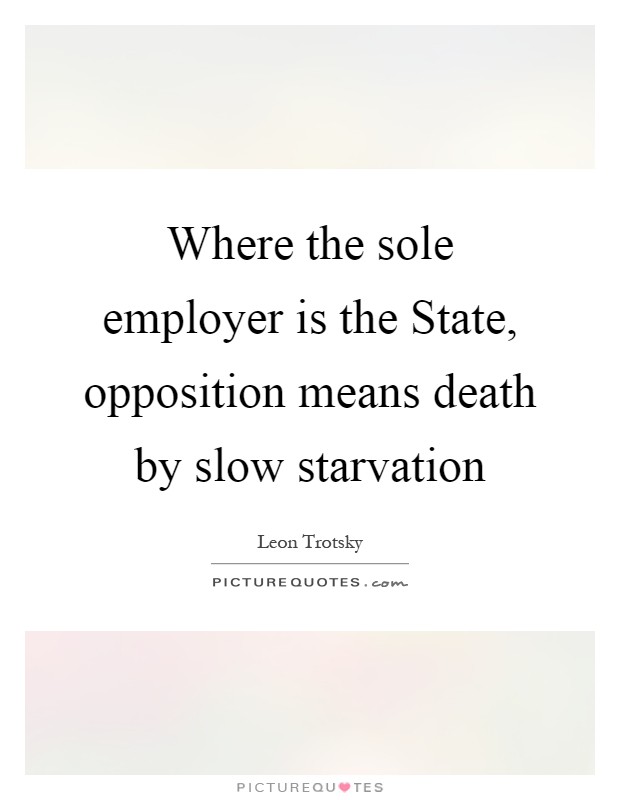 Where the sole employer is the State, opposition means death by slow starvation Picture Quote #1