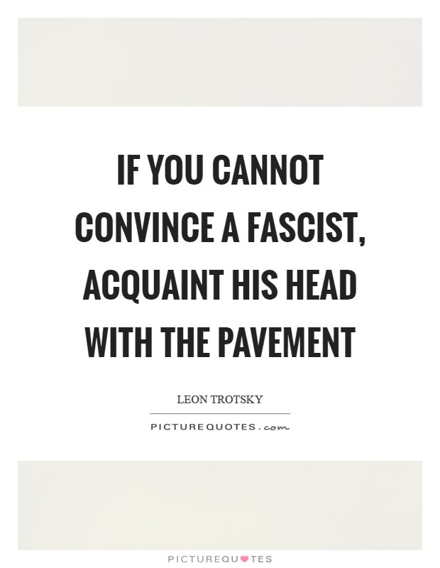 If you cannot convince a Fascist, acquaint his head with the pavement Picture Quote #1