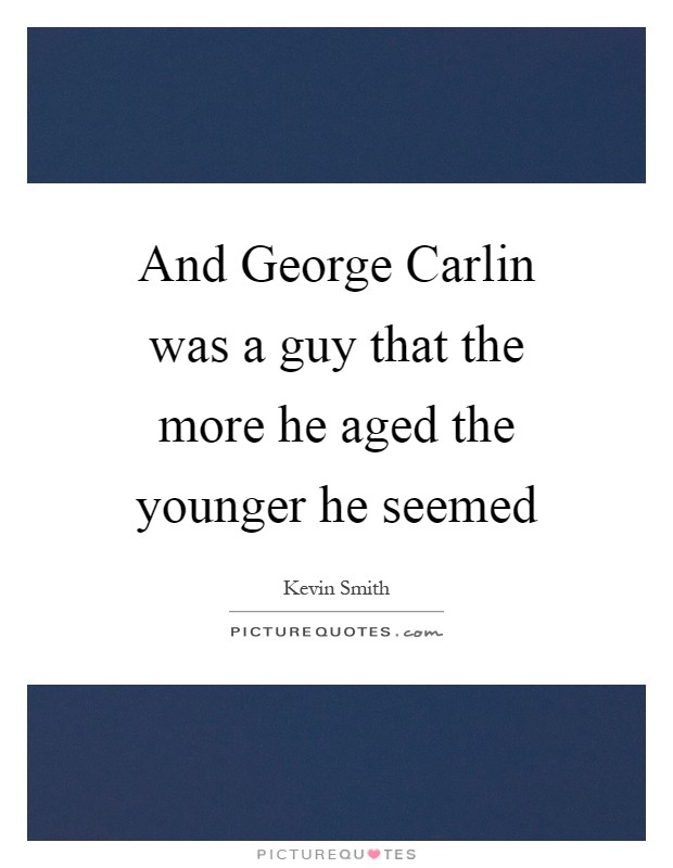And George Carlin was a guy that the more he aged the younger he seemed Picture Quote #1