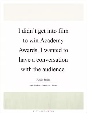 I didn’t get into film to win Academy Awards. I wanted to have a conversation with the audience Picture Quote #1