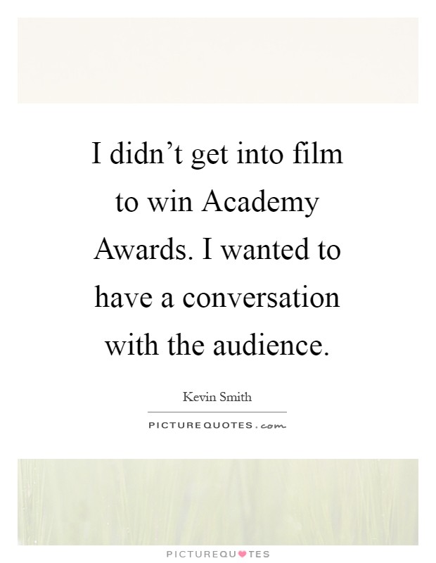 I didn't get into film to win Academy Awards. I wanted to have a conversation with the audience Picture Quote #1