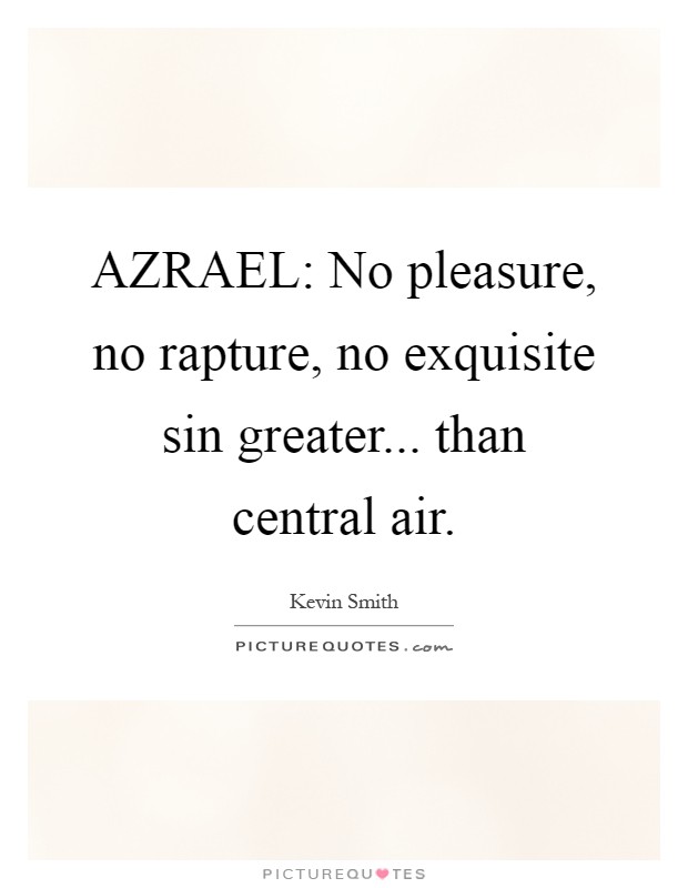 AZRAEL: No pleasure, no rapture, no exquisite sin greater... than central air Picture Quote #1
