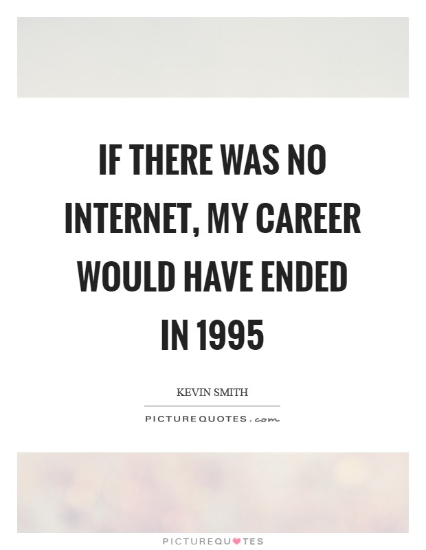 If there was no Internet, my career would have ended in 1995 Picture Quote #1