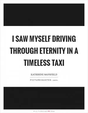 I saw myself driving through Eternity in a timeless taxi Picture Quote #1