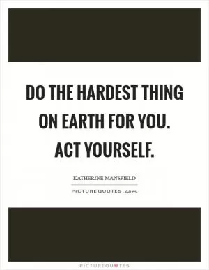 Do the hardest thing on earth for you. ACT YOURSELF Picture Quote #1