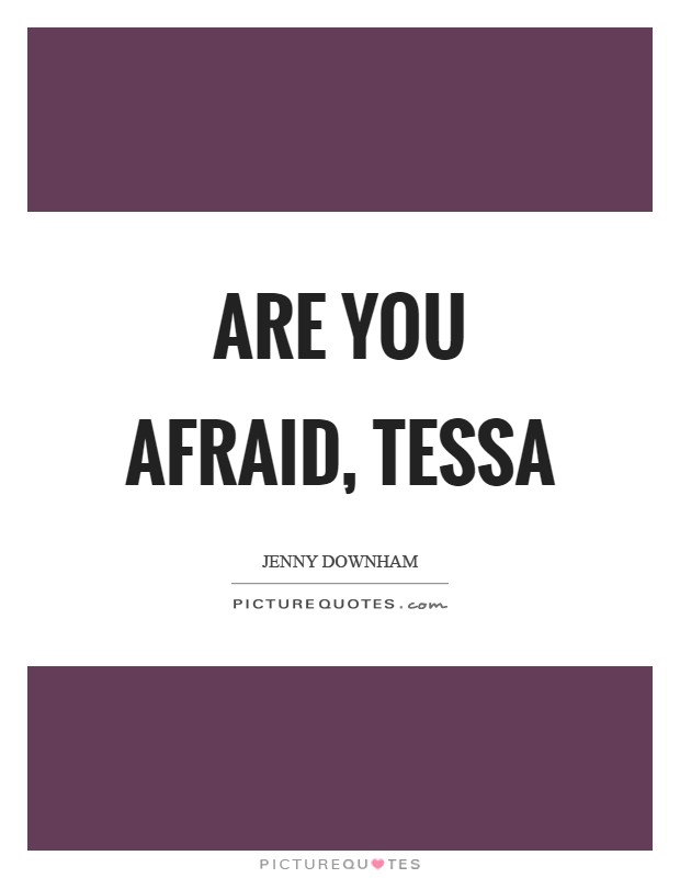 Are you afraid, Tessa Picture Quote #1