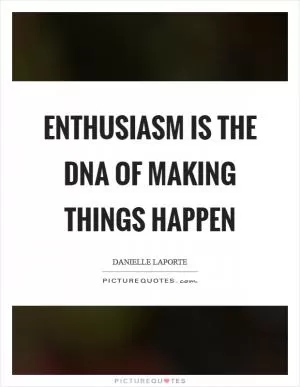 Enthusiasm is the DNA of making things happen Picture Quote #1