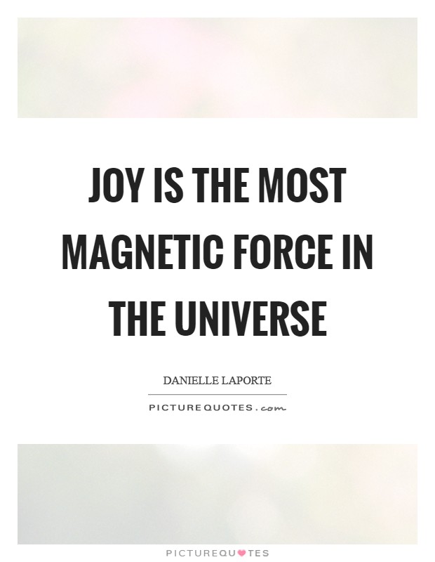 Joy is the most Magnetic Force in the Universe Picture Quote #1