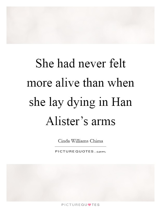 She had never felt more alive than when she lay dying in Han Alister's arms Picture Quote #1