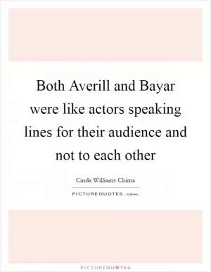 Both Averill and Bayar were like actors speaking lines for their audience and not to each other Picture Quote #1