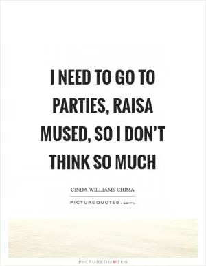 I need to go to parties, Raisa mused, so I don’t think so much Picture Quote #1