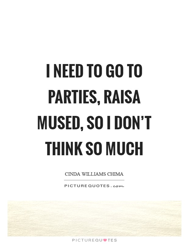 I need to go to parties, Raisa mused, so I don't think so much Picture Quote #1