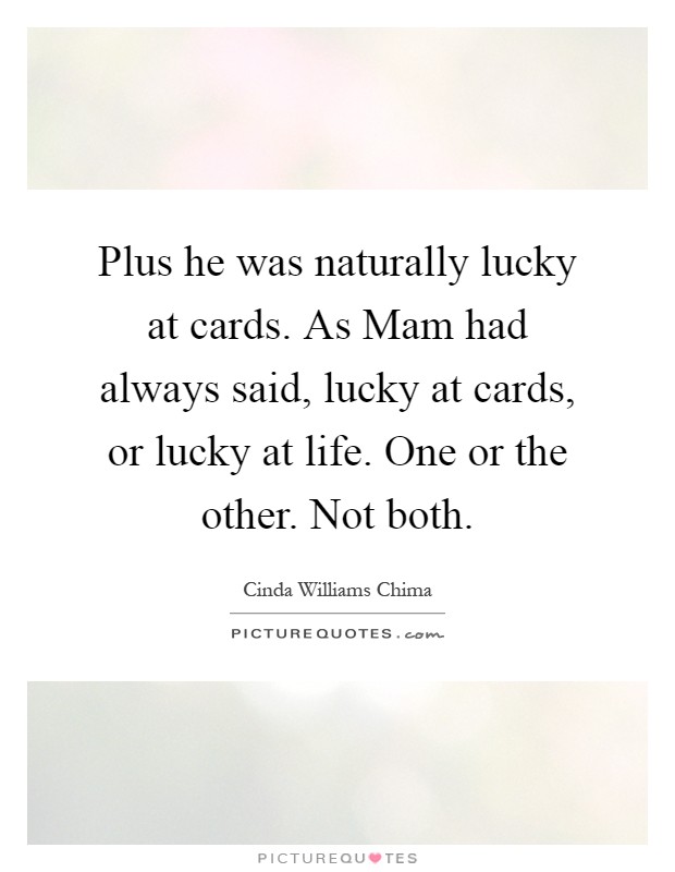 Plus he was naturally lucky at cards. As Mam had always said, lucky at cards, or lucky at life. One or the other. Not both Picture Quote #1