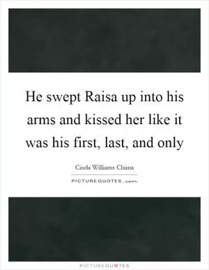 He swept Raisa up into his arms and kissed her like it was his first, last, and only Picture Quote #1