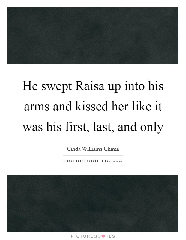 He swept Raisa up into his arms and kissed her like it was his first, last, and only Picture Quote #1