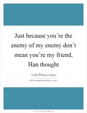 Just because you’re the enemy of my enemy don’t mean you’re my friend, Han thought Picture Quote #1