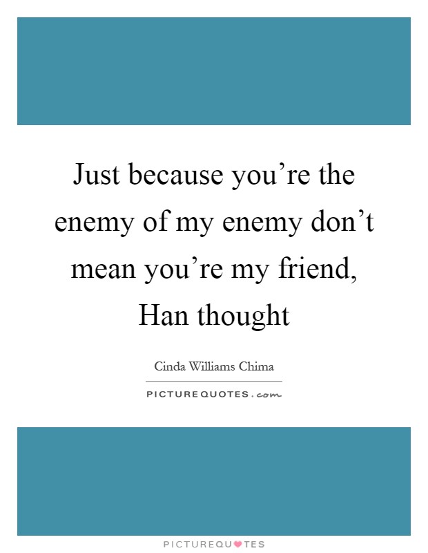 Just because you're the enemy of my enemy don't mean you're my friend, Han thought Picture Quote #1