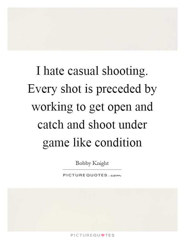 I hate casual shooting. Every shot is preceded by working to get open and catch and shoot under game like condition Picture Quote #1