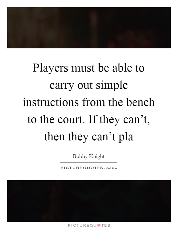 Players must be able to carry out simple instructions from the bench to the court. If they can't, then they can't pla Picture Quote #1