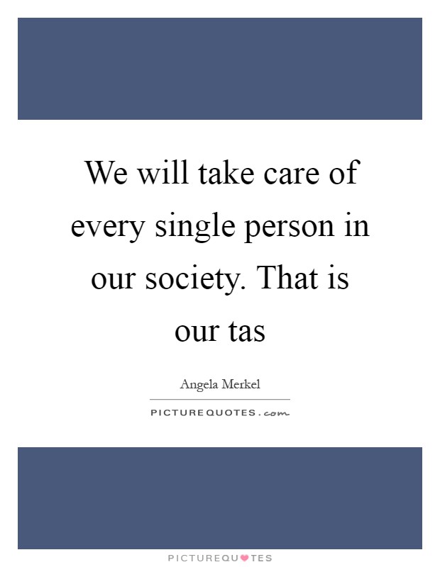 We will take care of every single person in our society. That is our tas Picture Quote #1