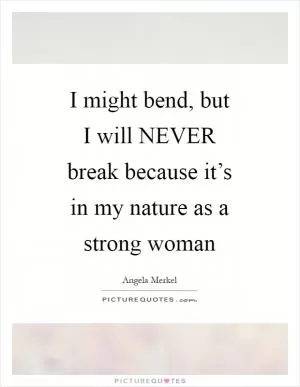 I might bend, but I will NEVER break because it’s in my nature as a strong woman Picture Quote #1